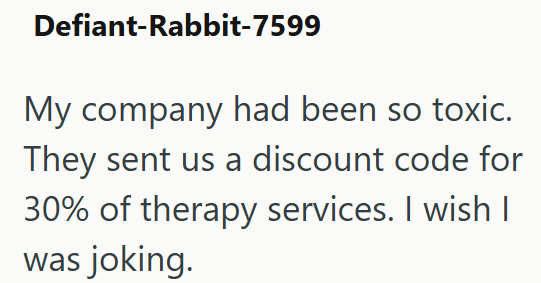 Defiant-Rabbit-7599 My company had been so toxic. They sent us a discount code for 30% of therapy services. I wish I was joking.