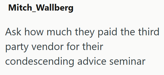 Mitch Wallberg Ask how much they paid the third party vendor for their condescending advice seminar