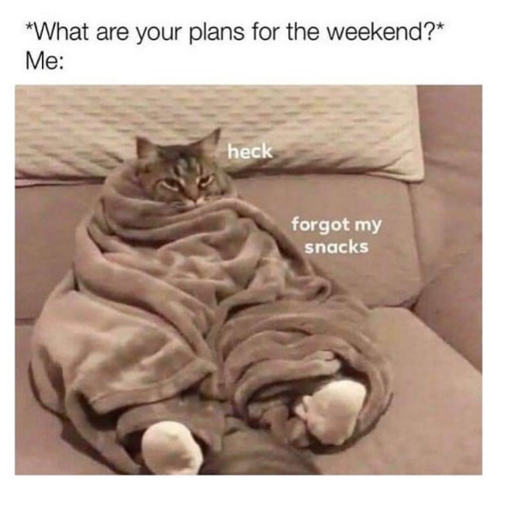 *What are your plans for the weekend?* Me: heck forgot my snacks