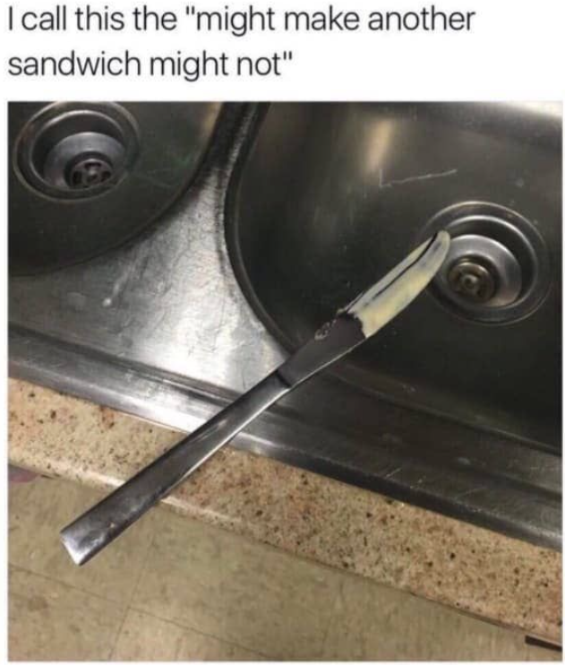 I call this the "might make another sandwich might not"