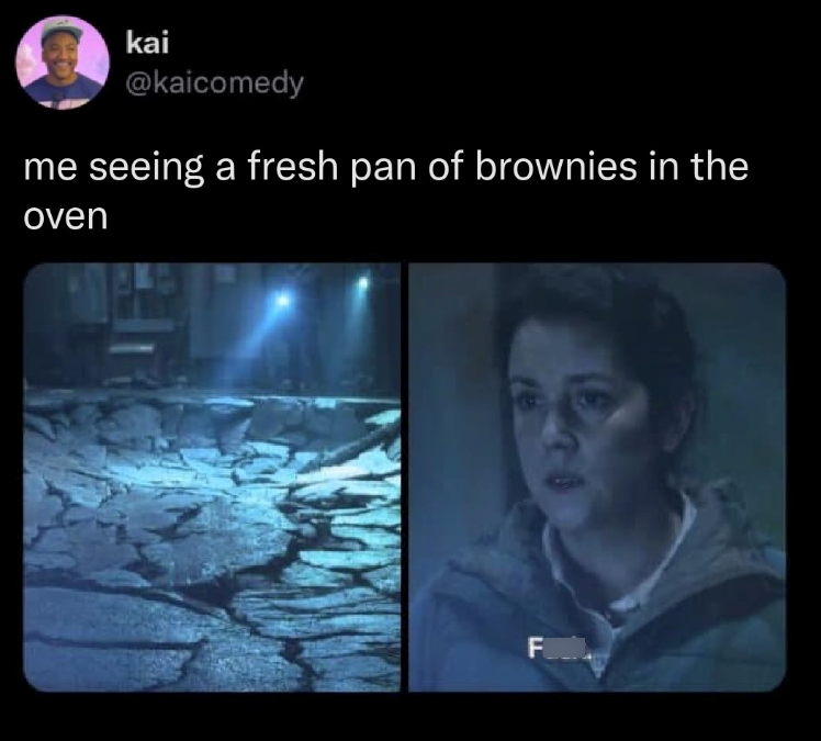 kai @kaicomedy me seeing a fresh pan of brownies in the oven FOLL