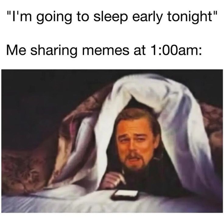 "I'm going to sleep early tonight" Me sharing memes at 1:00am: