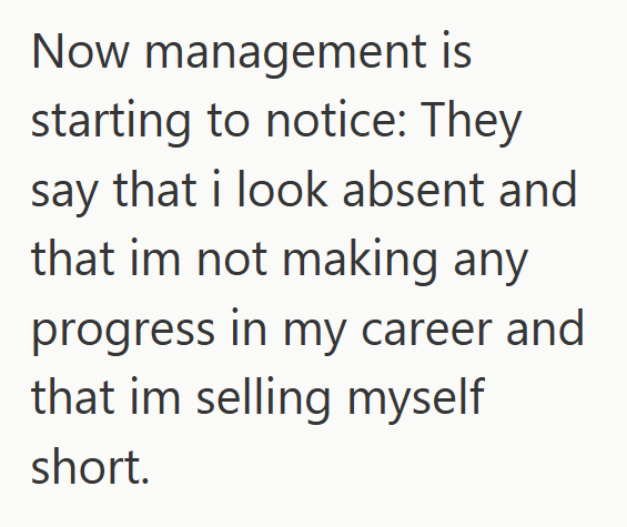 Now management is starting to notice: They say that i look absent and that im not making any progress in my career and that im selling myself short.
