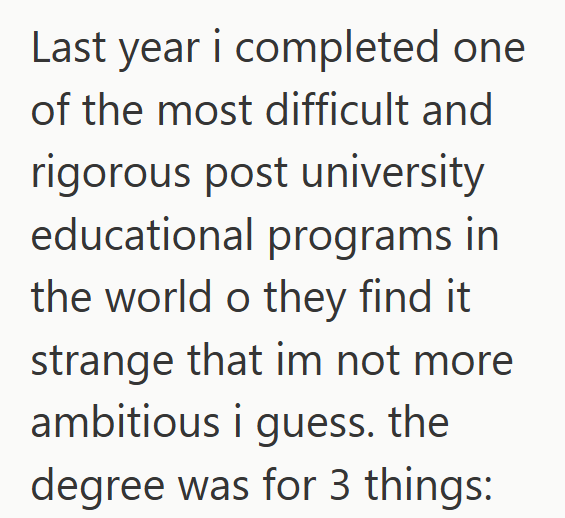 Last year i completed one of the most difficult and rigorous post university educational programs in the world o they find it. strange that im not more ambitious i guess. the degree was for 3 things: