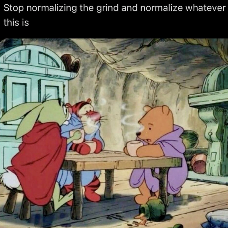 Stop normalizing the grind and normalize whatever this is