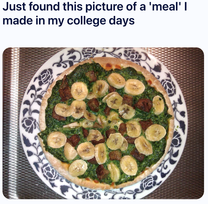 Just found this picture of a 'meal' I made in my college days