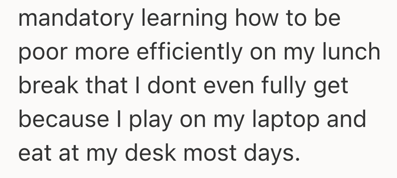 mandatory learning how to be poor more efficiently on my lunch break that I dont even fully get because I play on my laptop and eat at my desk most days.
