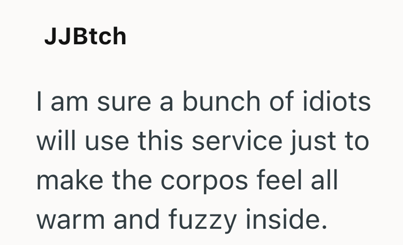 JJBtch I am sure a bunch of idiots will use this service just to make the corpos feel all warm and fuzzy inside.