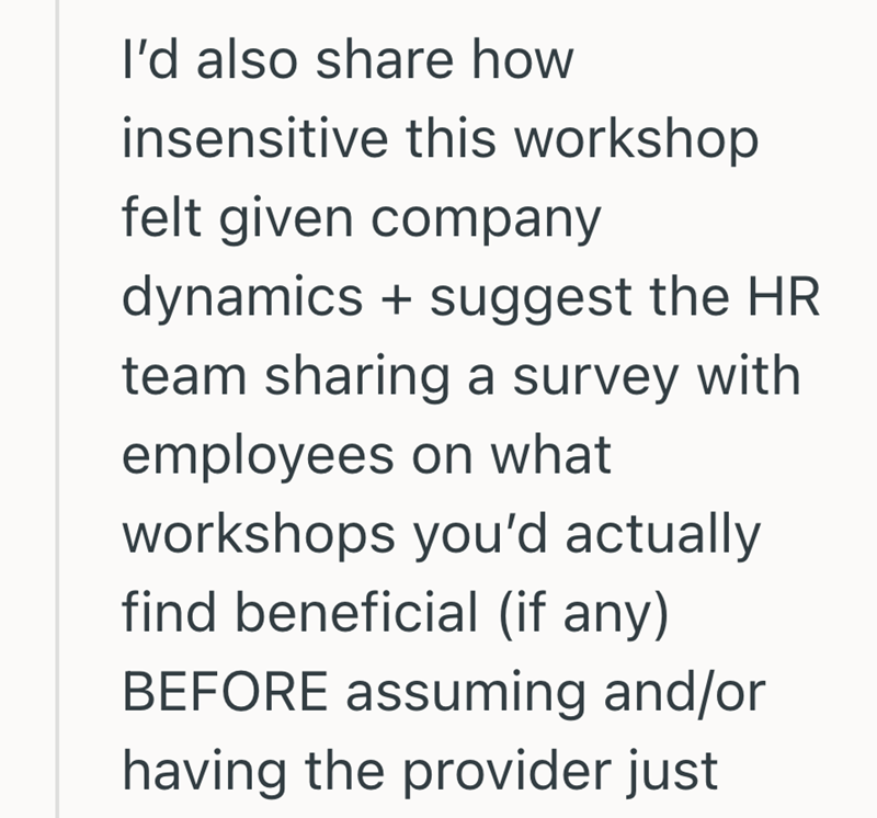 I'd also share how insensitive this workshop felt given company dynamics + suggest the HR team sharing a survey with employees on what workshops you'd actually find beneficial (if any) BEFORE assuming and/or having the provider just