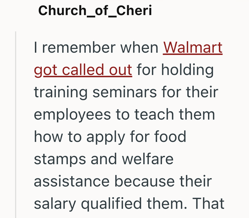 Church_of_Cheri I remember when Walmart got called out for holding training seminars for their employees to teach them how to apply for food stamps and welfare assistance because their salary qualified them. That
