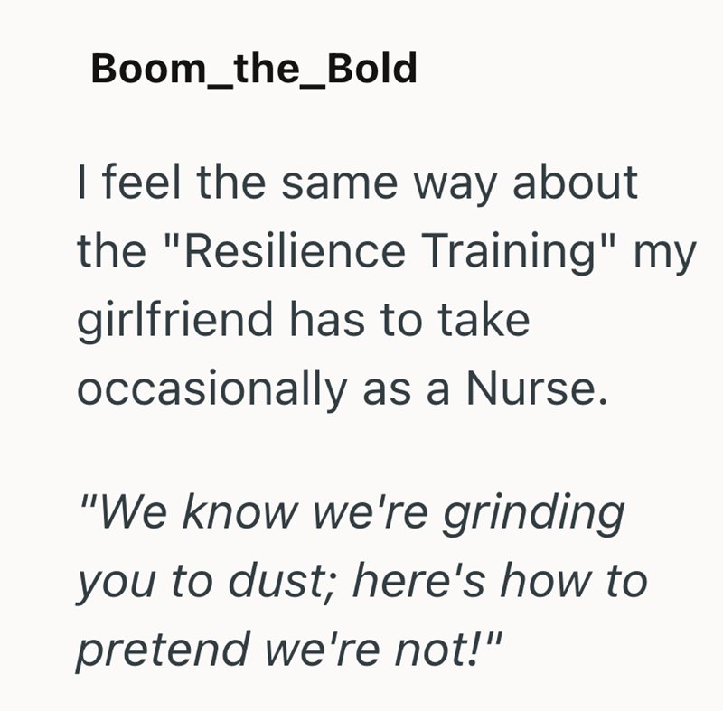 Boom_the_Bold I feel the same way about the "Resilience Training" my girlfriend has to take occasionally as a Nurse. "We know we're grinding you to dust; here's how to pretend we're not!"