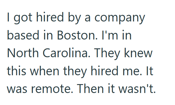 I got hired by a company based in Boston. I'm in North Carolina. They knew this when they hired me. It was remote. Then it wasn't.