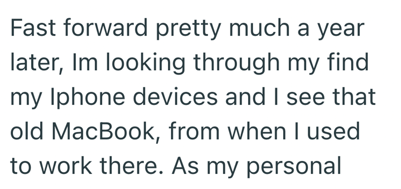 Fast forward pretty much a year later, Im looking through my find my Iphone devices and I see that old MacBook, from when I used to work there. As my personal