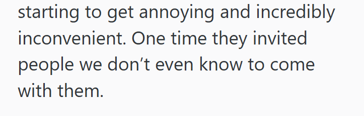 starting to get annoying and incredibly inconvenient. One time they invited people we don't even know to come with them.
