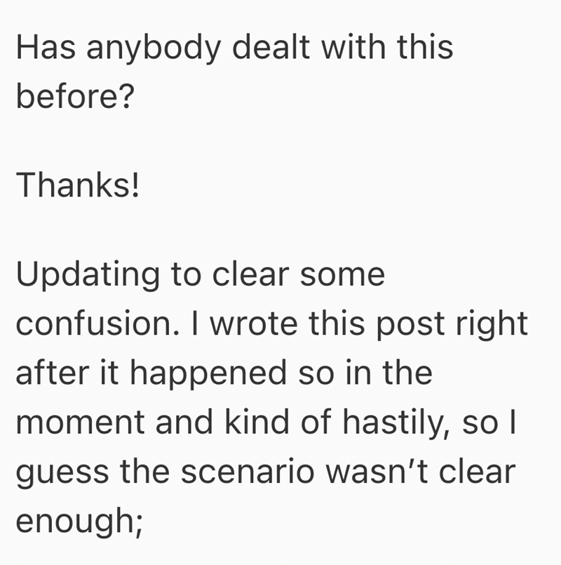 Has anybody dealt with this before? Thanks! Updating to clear some confusion. I wrote this post right after it happened so in the moment and kind of hastily, so I guess the scenario wasn't clear enough;