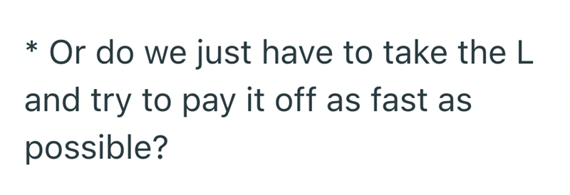 * Or do we just have to take the L and try to pay it off as fast as possible?