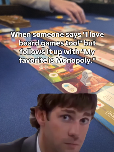 When someone says "I love board games too!" but follows it up with "My favorite is Monopoly." PAR