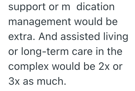 support or m dication management would be extra. And assisted living or long-term care in the complex would be 2x or 3x as much.