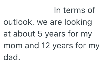 In terms of outlook, we are looking at about 5 years for my mom and 12 years for my dad.