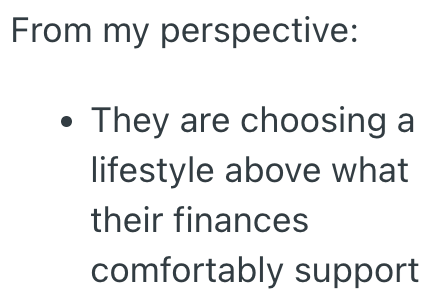 From my perspective: • They are choosing a lifestyle above what their finances comfortably support