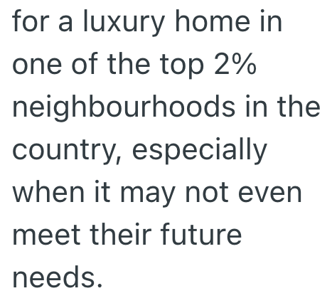 for a luxury home in one of the top 2% neighbourhoods in the country, especially when it may not even meet their future needs.