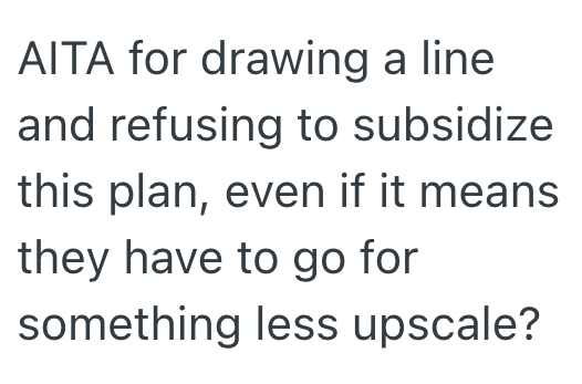 AITA for drawing a line and refusing to subsidize this plan, even if it means they have to go for something less upscale?