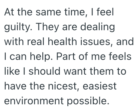 At the same time, I feel guilty. They are dealing with real health issues, and I can help. Part of me feels like I should want them to have the nicest, easiest environment possible.