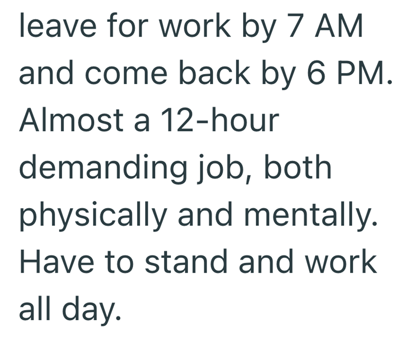 leave for work by 7 AM and come back by 6 PM. Almost a 12-hour demanding job, both physically and mentally. Have to stand and work all day.