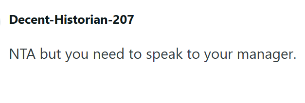 Decent-Historian-207 NTA but you need to speak to your manager.