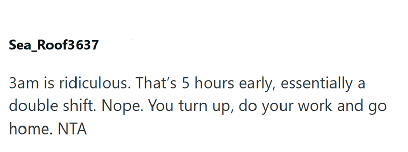 Sea_Roof3637 3am is ridiculous. That's 5 hours early, essentially a double shift. Nope. You turn up, do your work and go home. NTA