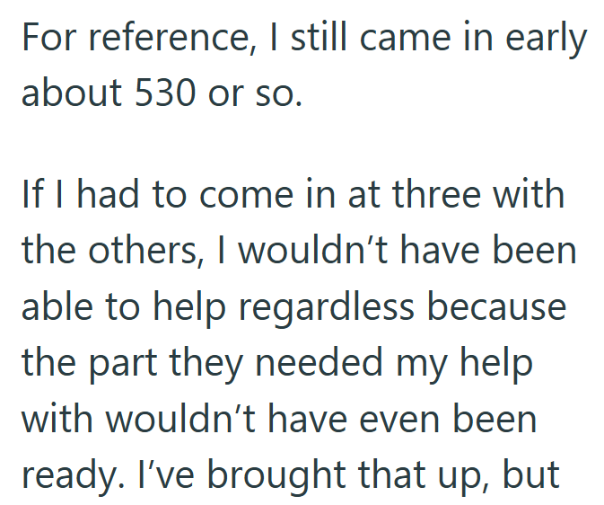 For reference, I still came in early about 530 or so. If I had to come in at three with the others, I wouldn't have been able to help regardless because the part they needed my help with wouldn't have even been ready. I've brought that up, but