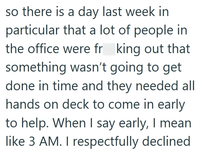 so there is a day last week in particular that a lot of people in the office were fr king out that something wasn't going to get done in time and they needed all hands on deck to come in early to help. When I say early, I mean like 3 AM. I respectfully declined
