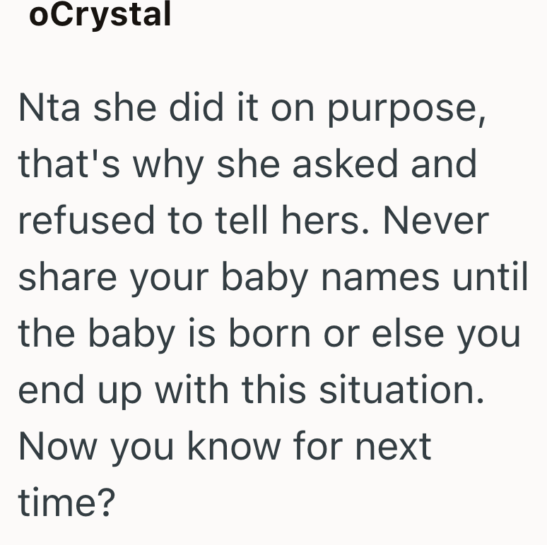 oCrystal Nta she did it on purpose, that's why she asked and refused to tell hers. Never share your baby names until the baby is born or else you end up with this situation. Now you know for next time?