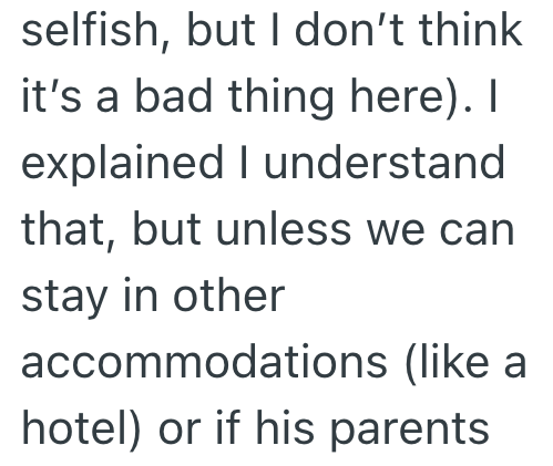 selfish, but I don't think it's a bad thing here). I explained I understand that, but unless we can stay in other accommodations (like a hotel) or if his parents