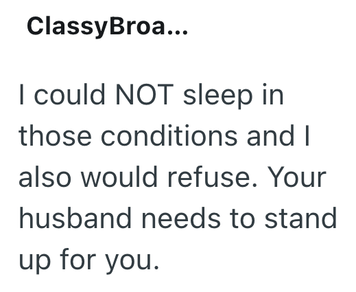 ClassyBroa... I could NOT sleep in those conditions and I also would refuse. Your husband needs to stand up for you.