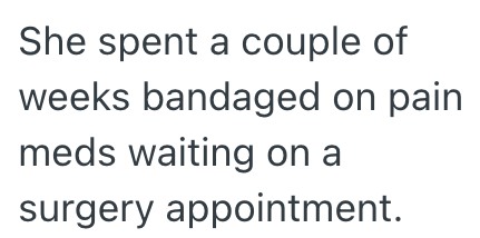 She spent a couple of weeks bandaged on pain meds waiting on a surgery appointment.