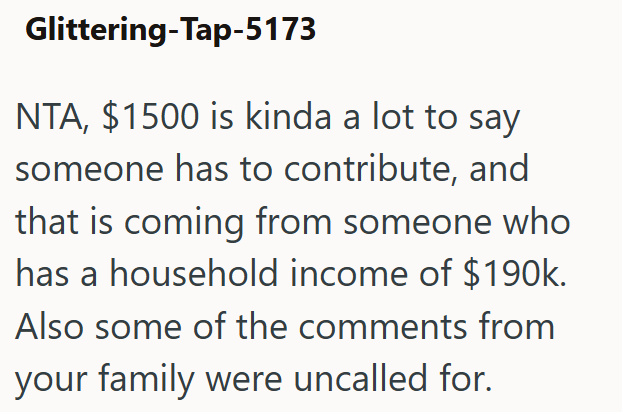 Glittering-Tap-5173 NTA, $1500 is kinda a lot to say someone has to contribute, and that is coming from someone who has a household income of $190k. Also some of the comments from your family were uncalled for.