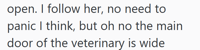 open. I follow her, no need to panic I think, but oh no the main door of the veterinary is wide