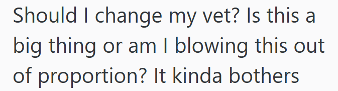 Should I change my vet? Is this a big thing or am I blowing this out of proportion? It kinda bothers