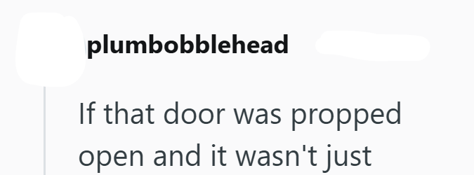 plumbobblehead If that door was propped open and it wasn't just