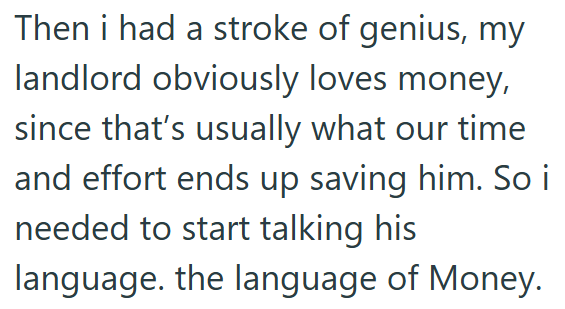 Then i had a stroke of genius, my landlord obviously loves money, since that's usually what our time and effort ends up saving him. So i needed to start talking his language. the language of Money.