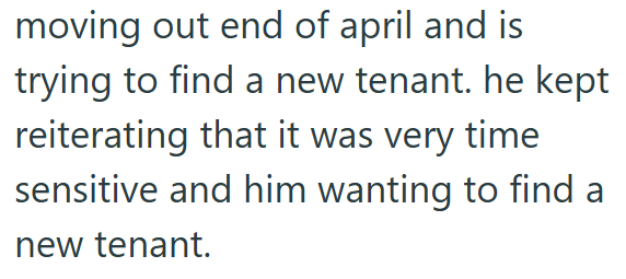 moving out end of april and is trying to find a new tenant. he kept reiterating that it was very time sensitive and him wanting to find a new tenant.