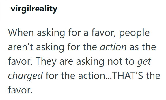 virgilreality When asking for a favor, people aren't asking for the action as the favor. They are asking not to get charged for the action... THAT'S the favor.