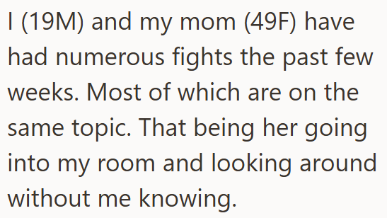 I (19M) and my mom (49F) have had numerous fights the past few weeks. Most of which are on the same topic. That being her going into my room and looking around without me knowing.