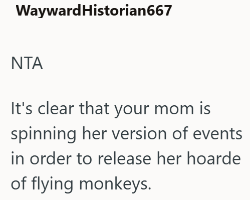 Wayward Historian667 ΝΤΑ It's clear that your mom is spinning her version of events in order to release her hoarde of flying monkeys.