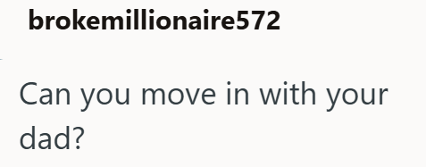 brokemillionaire572 Can you move in with your dad?