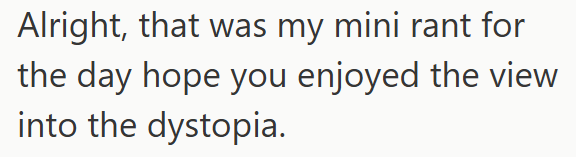 Alright, that was my mini rant for the day hope you enjoyed the view into the dystopia.