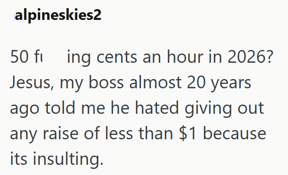 alpineskies2 50 fi ing cents an hour in 2026? Jesus, my boss almost 20 years ago told me he hated giving out any raise of less than $1 because its insulting.