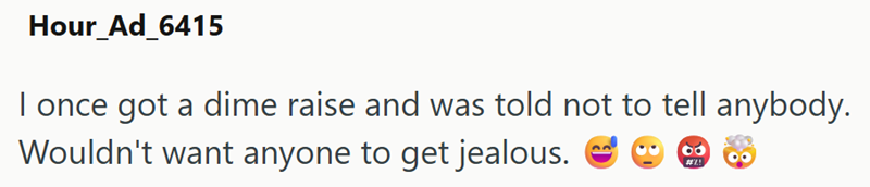 Hour_Ad_6415 I once got a dime raise and was told not to tell anybody. Wouldn't want anyone to get jealous. #%!