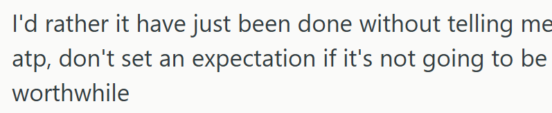 I'd rather it have just been done without telling me atp, don't set an expectation if it's not going to be worthwhile